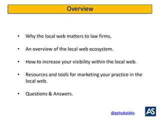 Overview


•   Why the local web matters to law firms.

•   An overview of the local web ecosystem.

•   How to increase y...