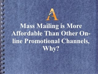 Mass Mailing is More
Affordable Than Other On-
line Promotional Channels,
          Why?
 