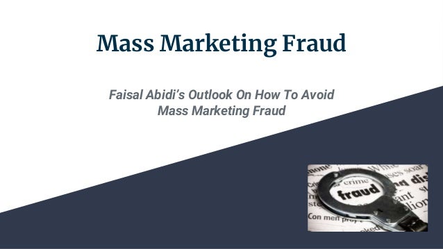 Mass Marketing Fraud
Faisal Abidi’s Outlook On How To Avoid
Mass Marketing Fraud
 