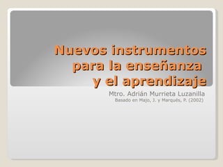 Nuevos instrumentos para la enseñanza  y el aprendizaje Mtro. Adrián Murrieta Luzanilla Basado en Majo, J. y Marqués, P. (2002)  