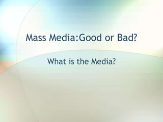 Mass Media:Good or Bad?

    What is the Media?
 