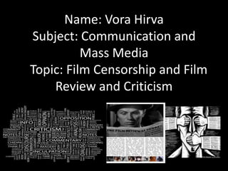 Name: Vora Hirva
Subject: Communication and
Mass Media
Topic: Film Censorship and Film
Review and Criticism
 