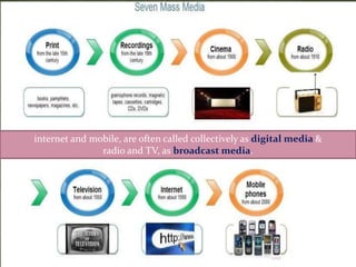 internet and mobile, are often called collectively as digital media &
radio and TV, as broadcast media.
 