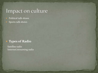  Political talk shows
 Sports talk shows
 Types of Radio
Satellite radio
Internet/streaming radio
 