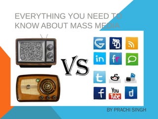 EVERYTHING YOU NEED TO
KNOW ABOUT MASS MEDIA
BY PRACHI SINGH
 