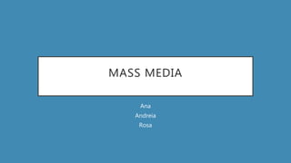 MASS MEDIA
Ana
Andreia
Rosa
 