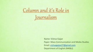 Column and it’s Role in
Journalism
Name: Vishva Gajjar
Paper: Mass Communication and Media Studies
Email: vishvagajjar27@gmail.com
Department of English (MKBU)
 