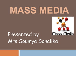 MASS MEDIA
Presented by
Mrs Soumya Sonalika
 
