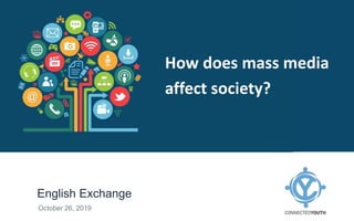 English Exchange
October 26, 2019
How does mass media
affect society?
 