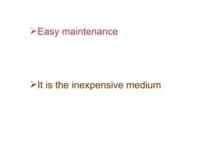 Easy maintenance It is the inexpensive medium 