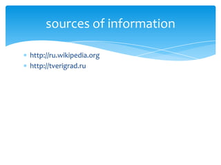 sources of information

http://ru.wikipedia.org
http://tverigrad.ru
 