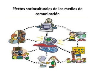 Efectos socioculturales de los medios de
comunicación
 
