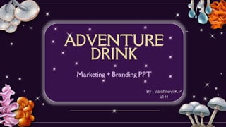 ADVENTURE
DRINK
Marketing + Branding PPT
By : Vaishnovi K.P
VI-H
 