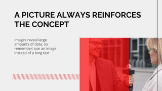 A PICTURE ALWAYS REINFORCES
THE CONCEPT
Images reveal large
amounts of data, so
remember: use an image
instead of a long text
 