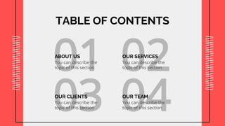 TABLE OF CONTENTS
01
ABOUT US
You can describe the
topic of this section
03
OUR CLIENTS
You can describe the
topic of this section
02
OUR SERVICES
You can describe the
topic of this section
04
OUR TEAM
You can describe the
topic of this section
 
