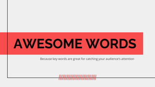 AWESOME WORDS
Because key words are great for catching your audiences attention
 