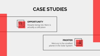 CASE STUDIES
OPPORTUNITY
Despite being red, Mars is
actually a cold place
PROFFER
Mercury is the smallest
planet in the Solar System
 