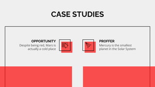CASE STUDIES
OPPORTUNITY
Despite being red, Mars is
actually a cold place
PROFFER
Mercury is the smallest
planet in the Solar System
 