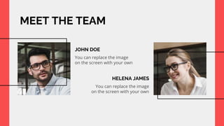 MEET THE TEAM
JOHN DOE
You can replace the image
on the screen with your own
HELENA JAMES
You can replace the image
on the screen with your own
 
