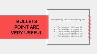 BULLETS
POINT ARE
VERY USEFUL
Despite being red, Mars is actually cold
 This is an item from your list
 This is an item from your list
 This is an item from your list
 This is an item from your list
 This is an item from your list
 