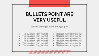 BULLETS POINT ARE
VERY USEFUL
Saturn is the ringed planet and a gas giant
 This is an item from your list
 This is an item from your list
 This is an item from your list
 This is an item from your list
 This is an item from your list
 This is an item from your list
 This is an item from your list
 This is an item from your list
 This is an item from your list
 This is an item from your list
 This is an item from your list
 This is an item from your list
 