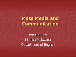 Mass Media and
Communication
Prepared by
Monika Makwana
Department of English
 