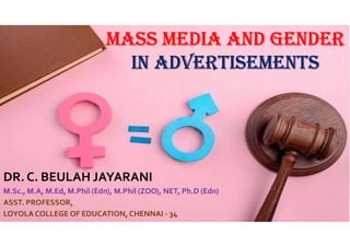 Mass Media and gender
in adVerTiseMenTs
DR. C. BEULAH JAYARANI
M.Sc., M.A, M.Ed, M.Phil (Edn), M.Phil (ZOO), NET, Ph.D (Edn)
ASST. PROFESSOR,
LOYOLA COLLEGE OF EDUCATION, CHENNAI - 34
 