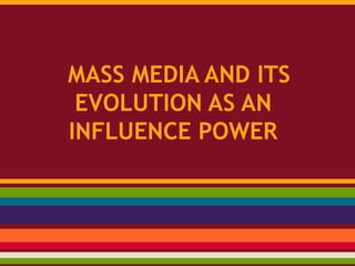 MASS MEDIA AND ITS
EVOLUTION AS AN
INFLUENCE POWER
 