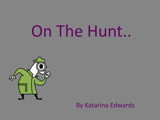 On The Hunt..


     By Katarina Edwards
 