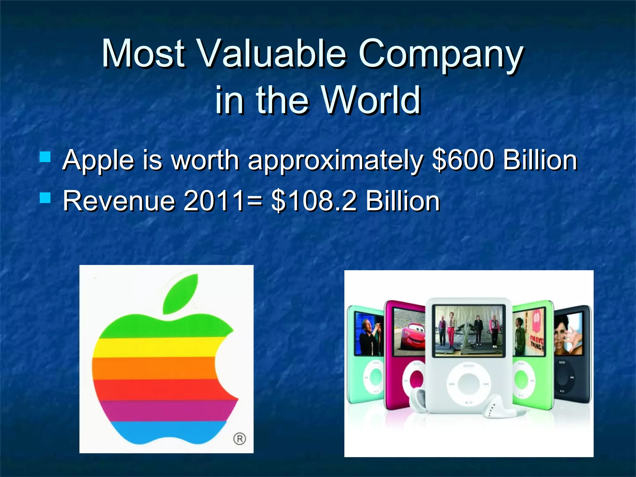 Most Valuable CompanyMost Valuable Company
in the Worldin the World
 Apple is worth approximately $600 BillionApple is worth approximately $600 Billion
 Revenue 2011= $108.2 BillionRevenue 2011= $108.2 Billion
 