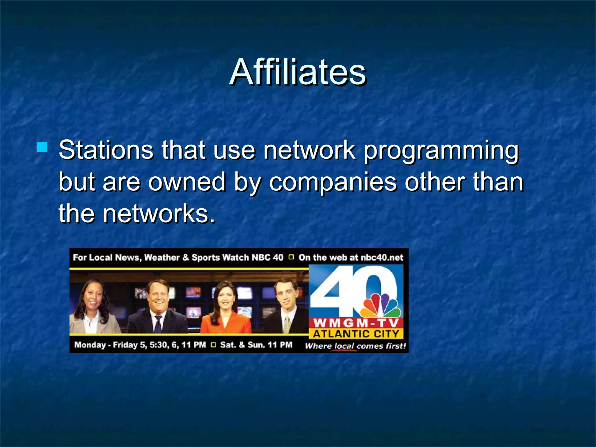 AffiliatesAffiliates
 Stations that use network programmingStations that use network programming
but are owned by companies other thanbut are owned by companies other than
the networks.the networks.
 