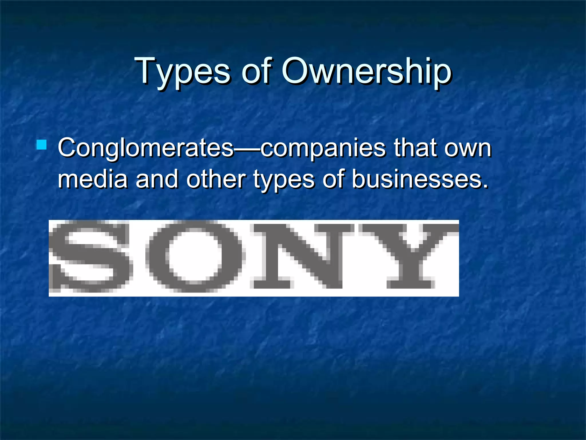 Types of OwnershipTypes of Ownership
 Conglomerates—companies that ownConglomerates—companies that own
media and other types of businesses.media and other types of businesses.
 