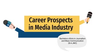 Career Prospects
in Media Industry
Bachelors ofArts in Journalism
and Mass Communication
(B.A.JMC)
 