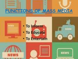 FUNCTIONS OF MASS MEDIA
• To Inform
• To Educate
• To Entertain
 