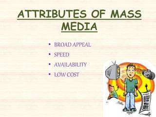 ATTRIBUTES OF MASS
MEDIA
• BROAD APPEAL
• SPEED
• AVAILABILITY
• LOW COST
 