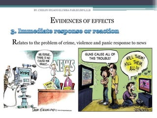 BY: CHELDY SYGACO ELUMBA-PABLEO,MPA;LLB
EVIDENCES OF EFFECTS
Relates to the problem of crime, violence and panic response to news
 