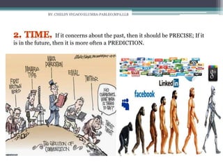 BY: CHELDY SYGACO ELUMBA-PABLEO,MPA;LLB
If it concerns about the past, then it should be PRECISE; If it
is in the future, then it is more often a PREDICTION.
 