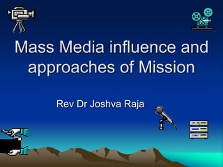 Mass Media influence and
approaches of Mission
Rev Dr Joshva Raja
 