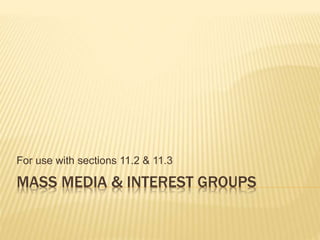 MASS MEDIA & INTEREST GROUPS
For use with sections 11.2 & 11.3
 