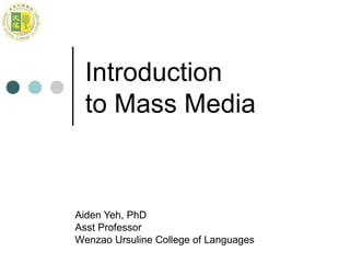Introduction
  to Mass Media



Aiden Yeh, PhD
Asst Professor
Wenzao Ursuline College of Languages
 