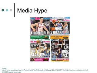 Media Hype




Image:
http://l.yimg.com/bt/api/res/1.2/FpyJphhz14FXhrNy0cqjqQ--/YXBwaWQ9eW5ld3M7cT04NQ--/http://mit.zenfs.com/101/2
012/02/linsanity-covers.jpg
 