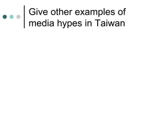 Give other examples of
media hypes in Taiwan
 