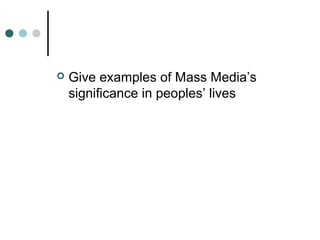    Give examples of Mass Media’s
    significance in peoples’ lives
 