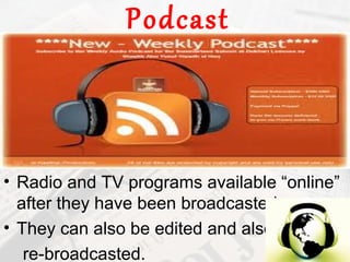 Podcast



• Radio and TV programs available “online”
  after they have been broadcasted.
• They can also be edited and also
   re-broadcasted.
 
