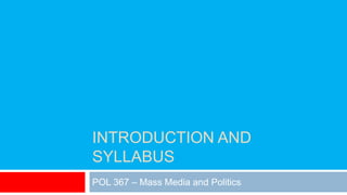 INTRODUCTION AND
SYLLABUS
POL 367 – Mass Media and Politics
 