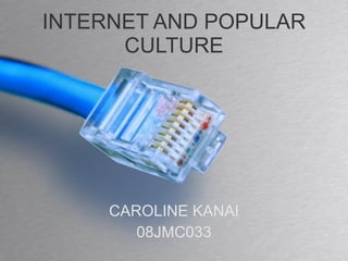 INTERNET AND POPULAR CULTURE CAROLINE KANAI 08JMC033 