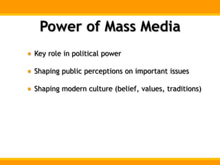 Power of Mass Media
Key role in political power
Shaping public perceptions on important issues
Shaping modern culture (belief, values, traditions)
 
