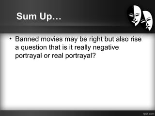 Sum Up…
• Banned movies may be right but also rise
a question that is it really negative
portrayal or real portrayal?
 