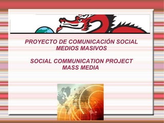 COLEGIO INTERNACIONAL DE BEAVERTON


PROYECTO DE COMUNICACIÓN SOCIAL
        MEDIOS MASIVOS

 SOCIAL COMMUNICATION PROJECT
          MASS MEDIA
 
