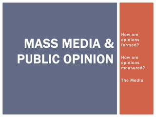 How are

 MASS MEDIA &    opinions
                 formed?


PUBLIC OPINION   How are
                 opinions
                 measured?

                 The Media
 